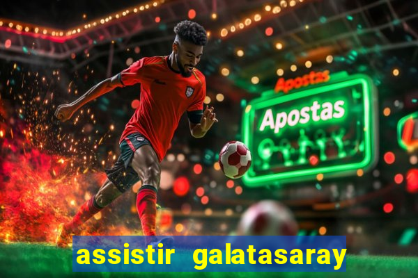 assistir galatasaray ao vivo