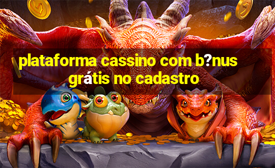 plataforma cassino com b?nus grátis no cadastro