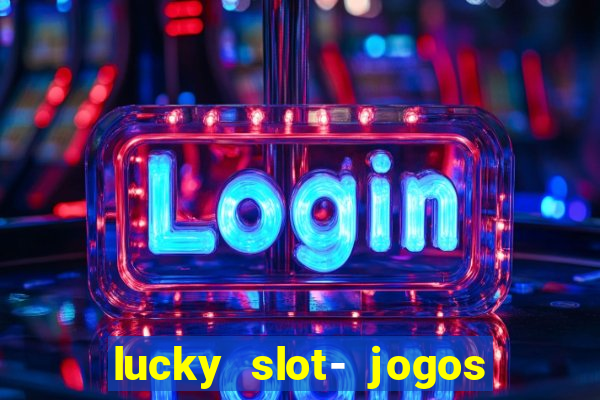 lucky slot- jogos de cassino