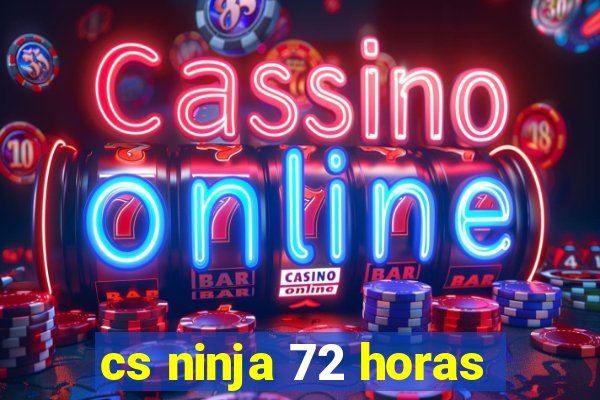 cs ninja 72 horas