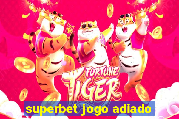 superbet jogo adiado