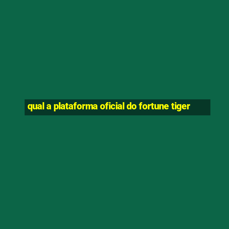 qual a plataforma oficial do fortune tiger