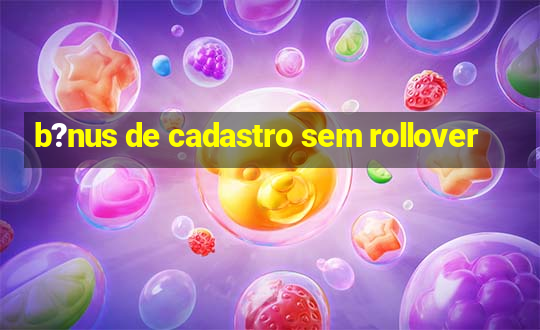 b?nus de cadastro sem rollover