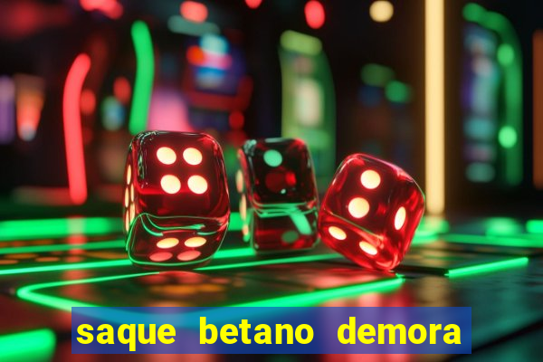 saque betano demora quanto tempo