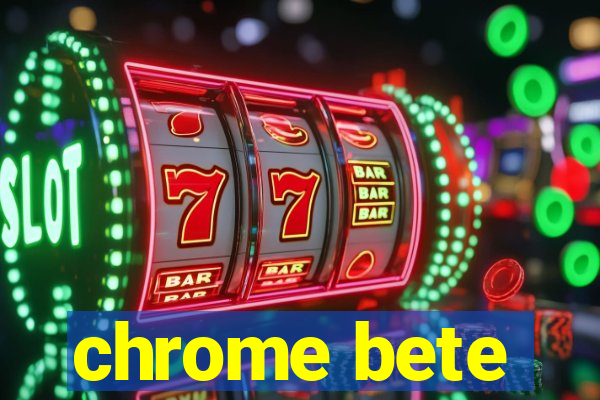 chrome bete