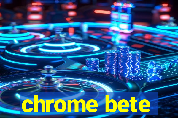 chrome bete