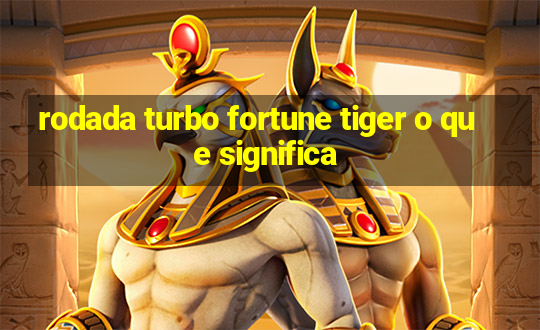 rodada turbo fortune tiger o que significa