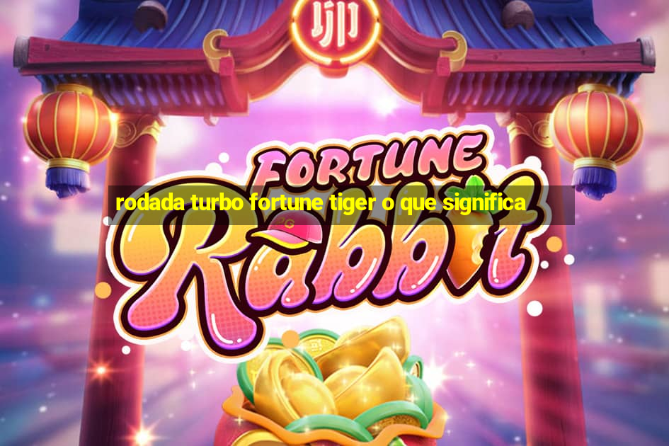 rodada turbo fortune tiger o que significa