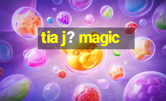 tia j? magic