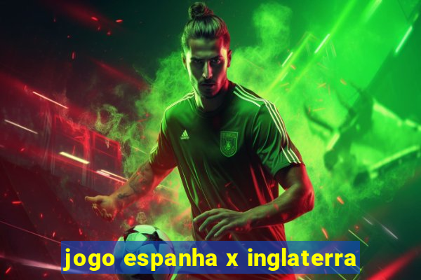 jogo espanha x inglaterra