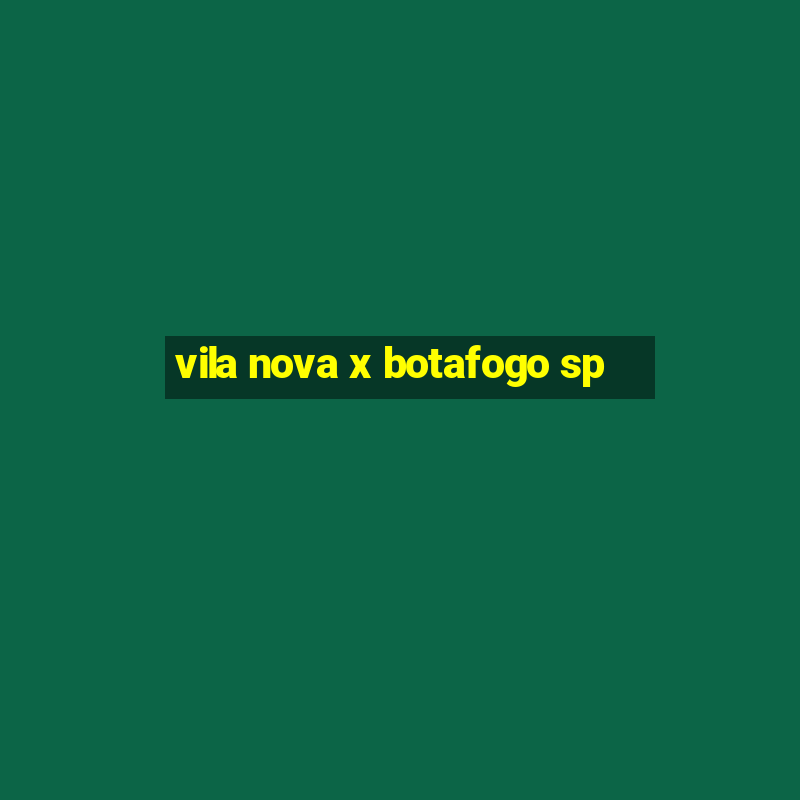 vila nova x botafogo sp