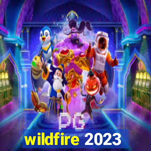 wildfire 2023