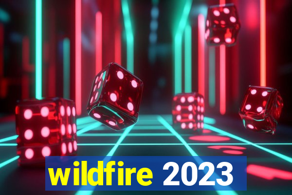 wildfire 2023