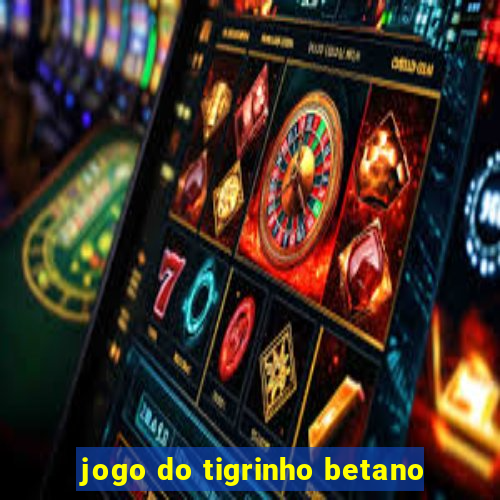 jogo do tigrinho betano