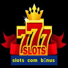 slots com b么nus gr谩tis no cadastro