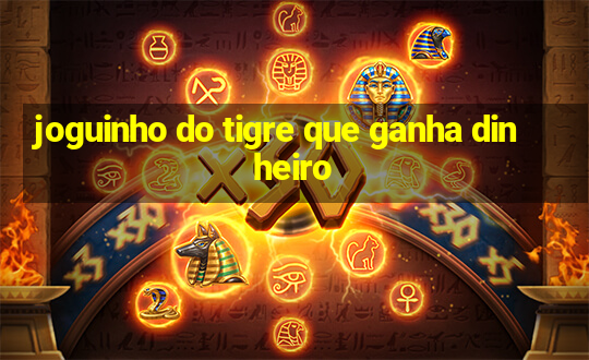 joguinho do tigre que ganha dinheiro