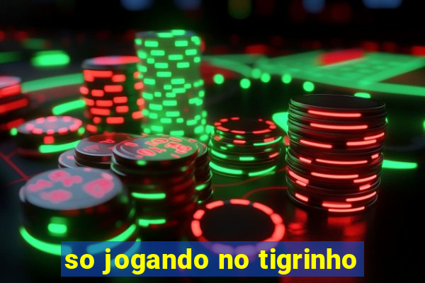 so jogando no tigrinho