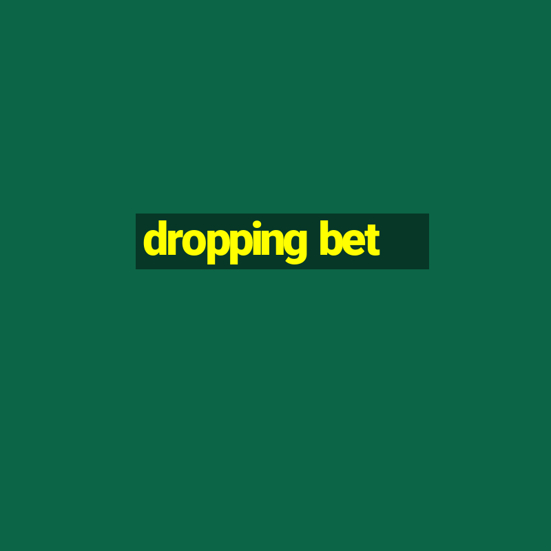 dropping bet