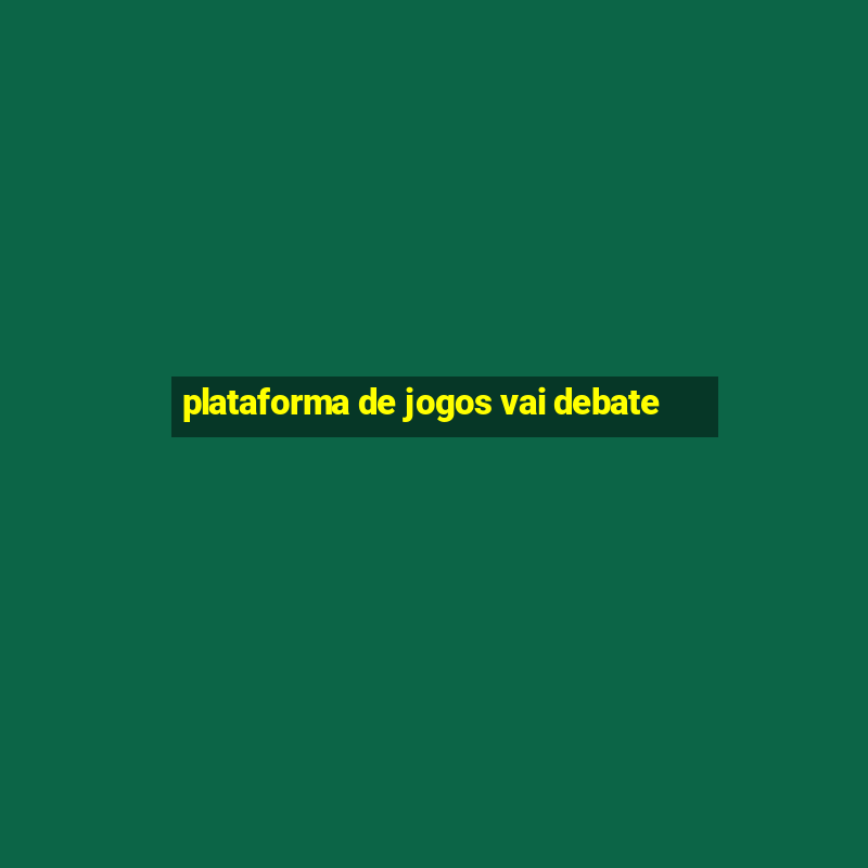 plataforma de jogos vai debate