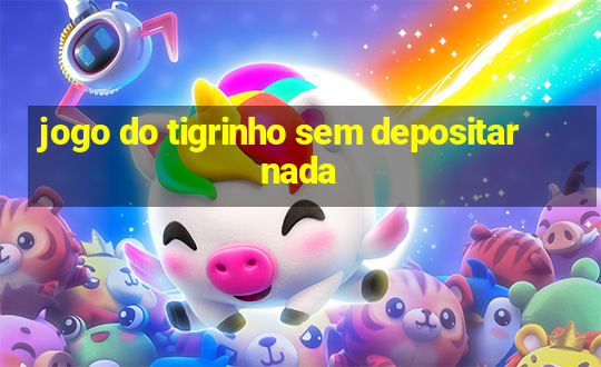 jogo do tigrinho sem depositar nada