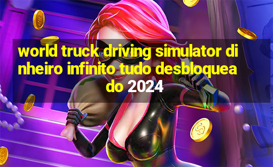 world truck driving simulator dinheiro infinito tudo desbloqueado 2024