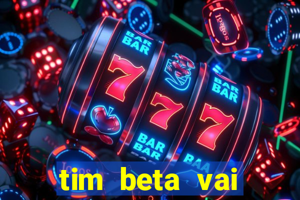 tim beta vai acabar 2024