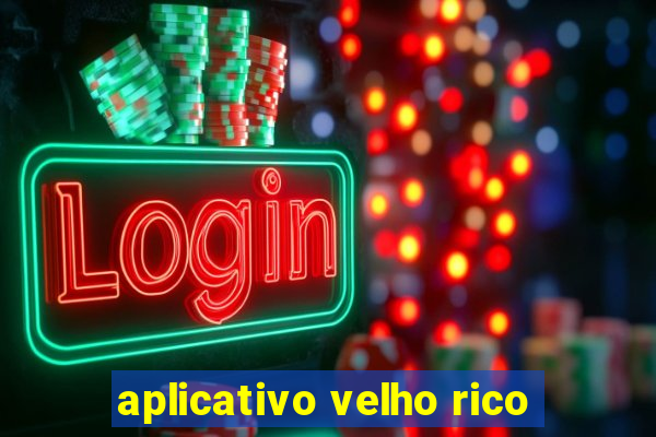 aplicativo velho rico