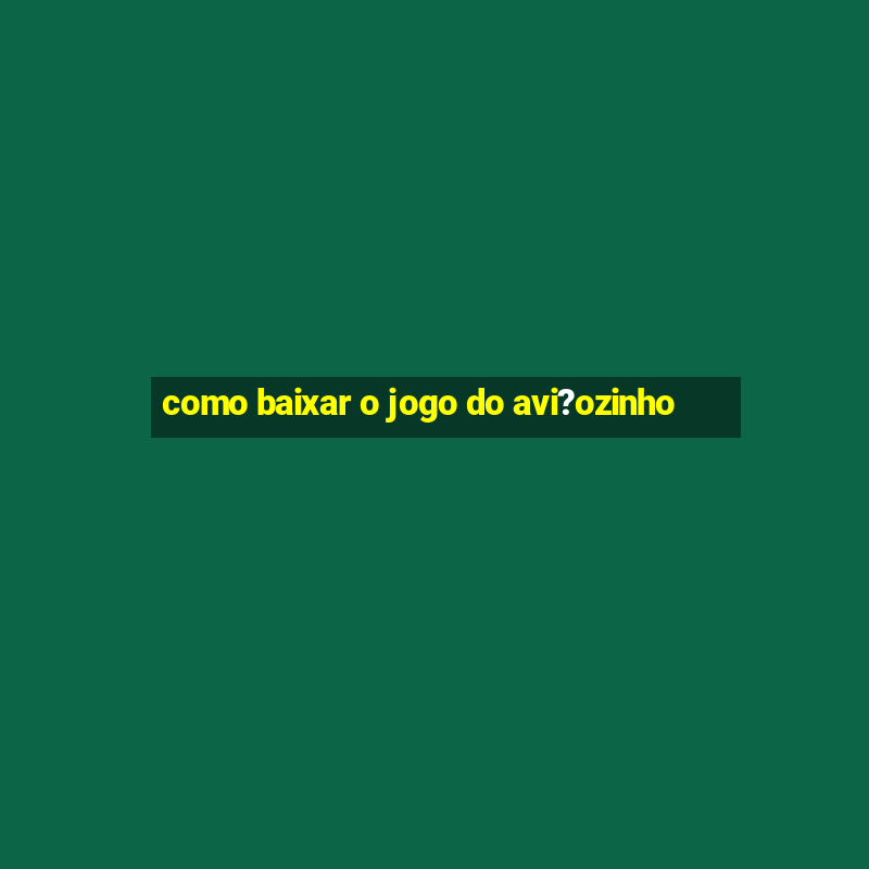 como baixar o jogo do avi?ozinho