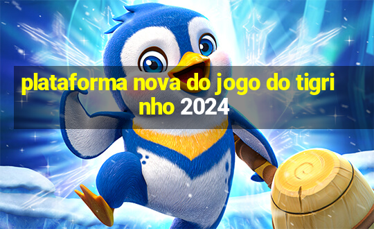 plataforma nova do jogo do tigrinho 2024