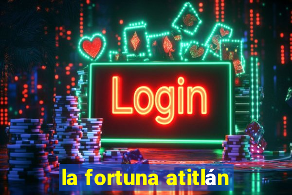 la fortuna atitlán