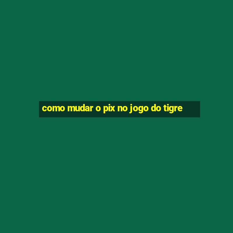 como mudar o pix no jogo do tigre