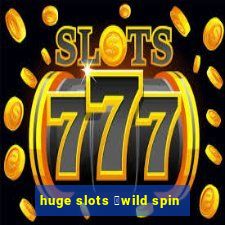 huge slots ：wild spin