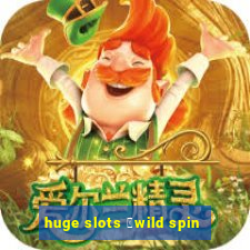 huge slots ：wild spin