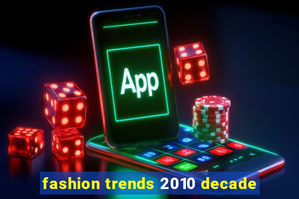 fashion trends 2010 decade