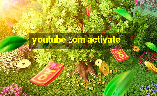 youtube 莽om activate