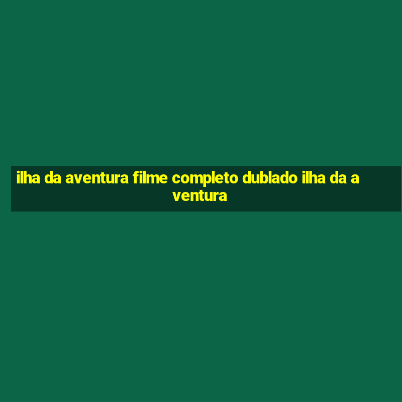 ilha da aventura filme completo dublado ilha da aventura