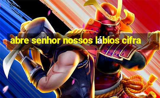 abre senhor nossos lábios cifra