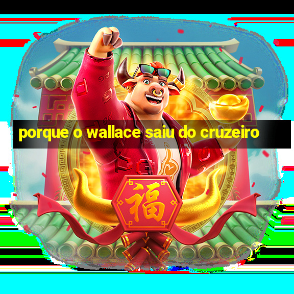 porque o wallace saiu do cruzeiro