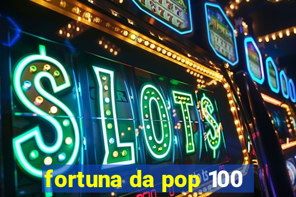 fortuna da pop 100