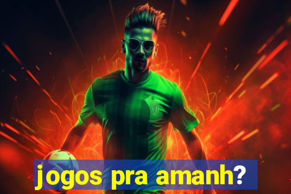 jogos pra amanh?