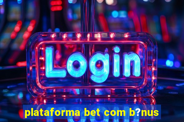 plataforma bet com b?nus