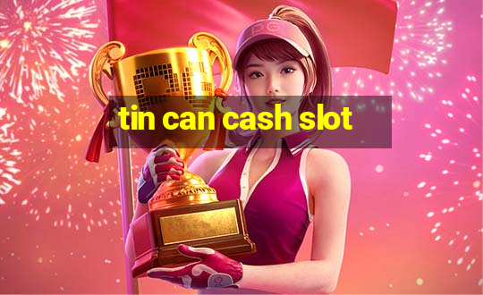 tin can cash slot