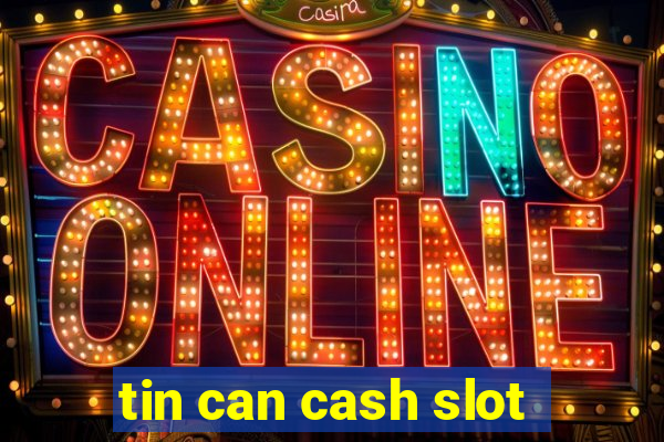 tin can cash slot