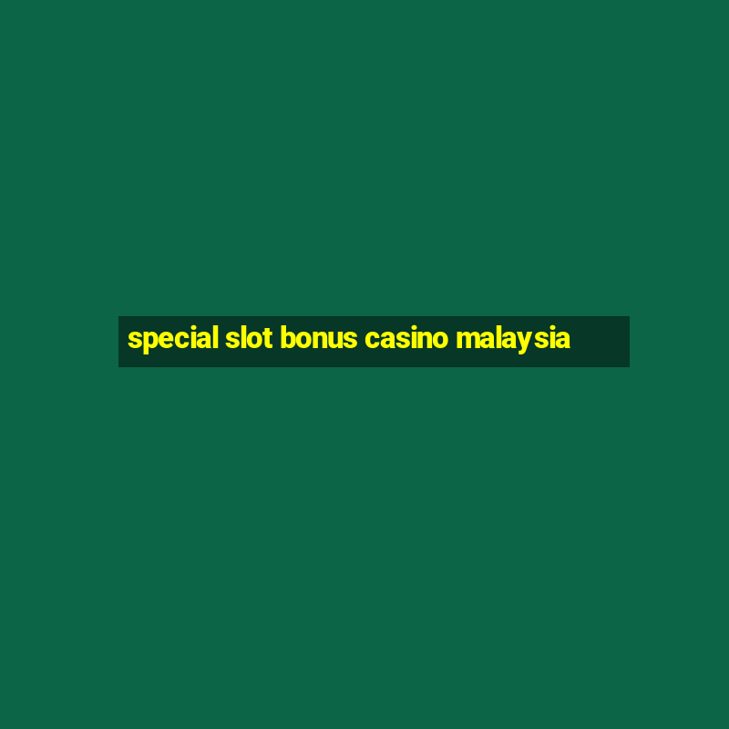 special slot bonus casino malaysia