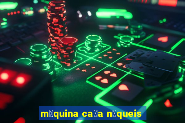 m谩quina ca莽a n铆queis