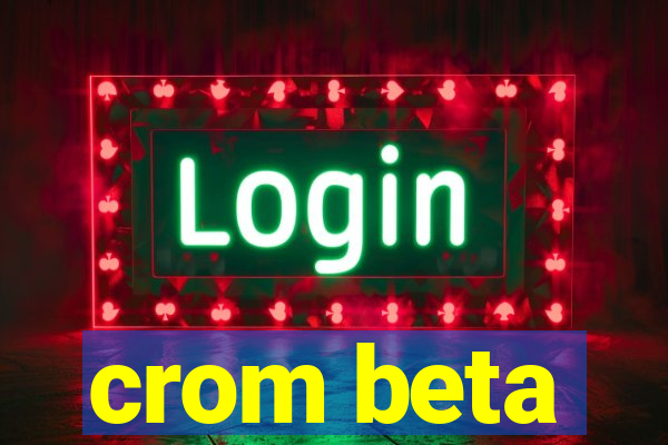 crom beta