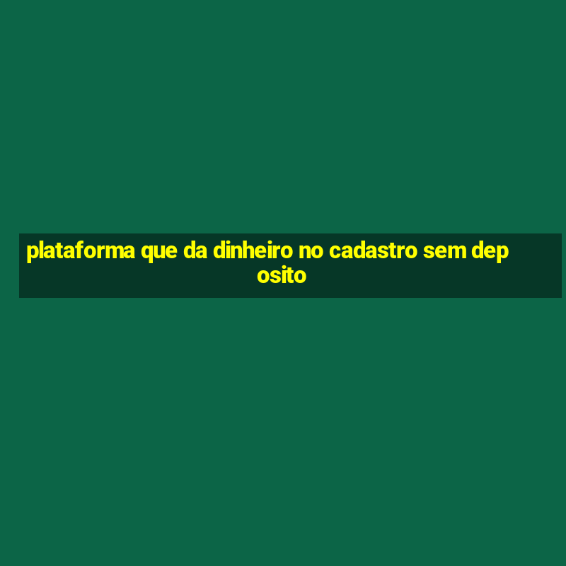 plataforma que da dinheiro no cadastro sem deposito