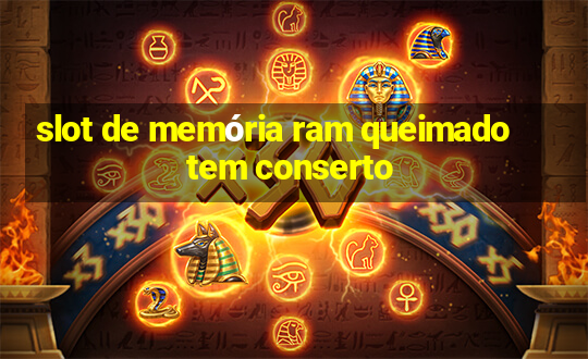 slot de memória ram queimado tem conserto