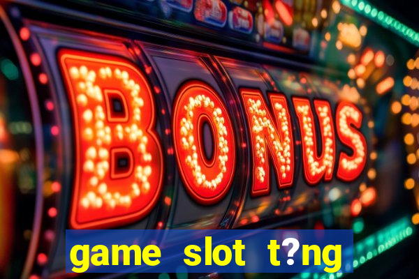 game slot t?ng ti?n khi ??ng ky