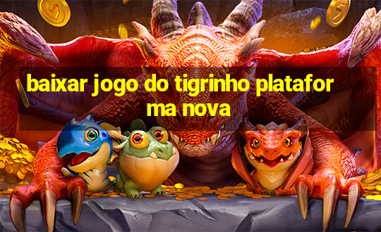 baixar jogo do tigrinho plataforma nova